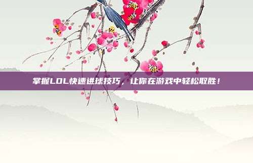 掌握LOL快速进球技巧，让你在游戏中轻松取胜！