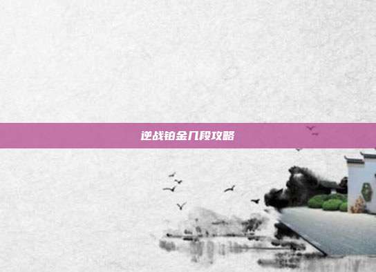逆战铂金几段攻略