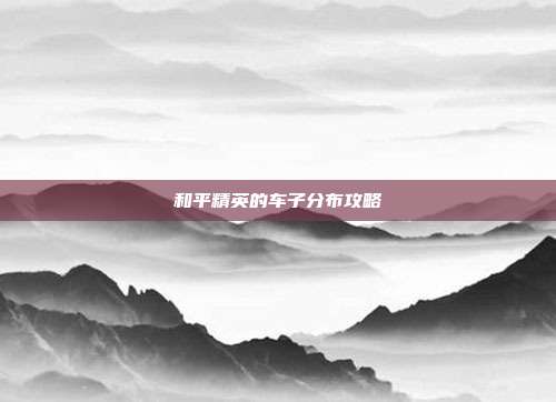 和平精英的车子分布攻略