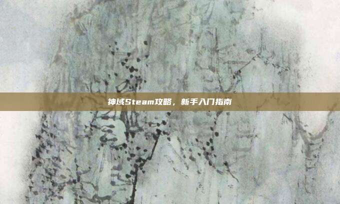 神域Steam攻略,新手入门指南