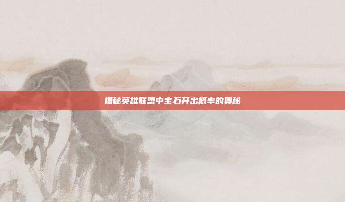 揭秘英雄联盟中宝石开出概率的奥秘