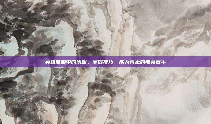 英雄联盟中的博朗，掌握技巧，成为真正的电竞高手