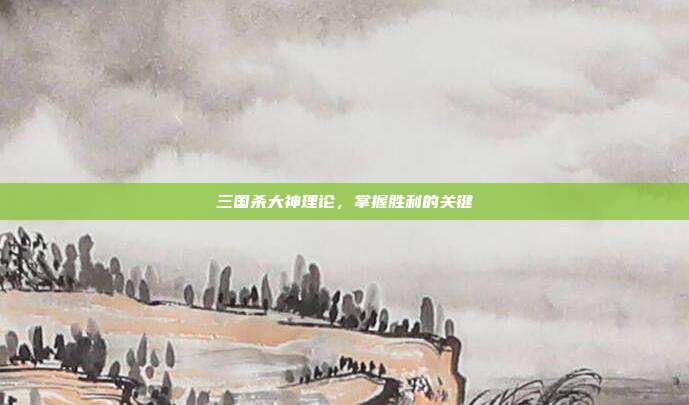 三国杀大神理论，掌握胜利的关键