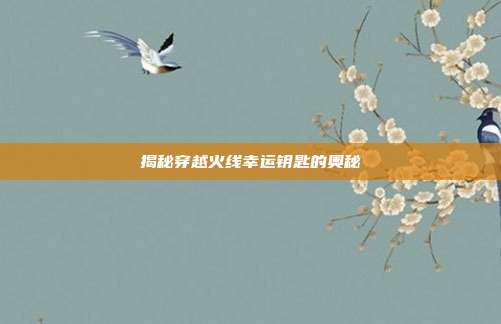 揭秘穿越火线幸运钥匙的奥秘