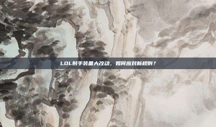 LOL射手装备大改动,如何应对新规则?