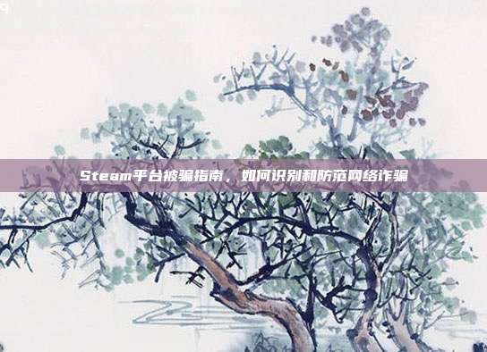 Steam平台被骗指南，如何识别和防范网络诈骗