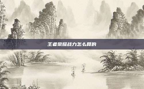 王者荣耀战力怎么算的