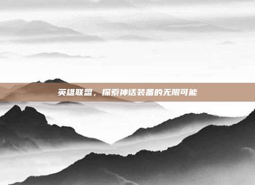 英雄联盟,探索神话装备的无限可能