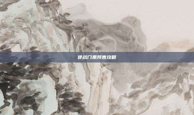 逆战门票预售攻略