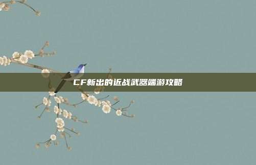 CF新出的近战武器端游攻略