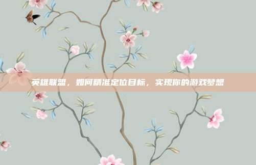 英雄联盟,如何精准定位目标,实现你的游戏梦想