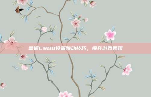 掌握CSGO设置跳动技巧，提升游戏表现