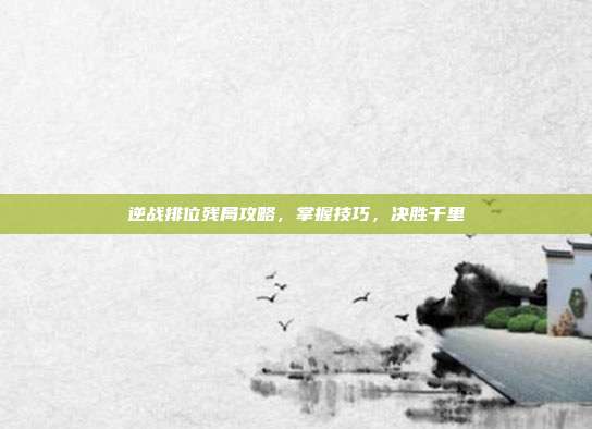 逆战排位残局攻略，掌握技巧，决胜千里