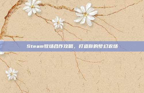Steam牧场合作攻略，打造你的梦幻农场