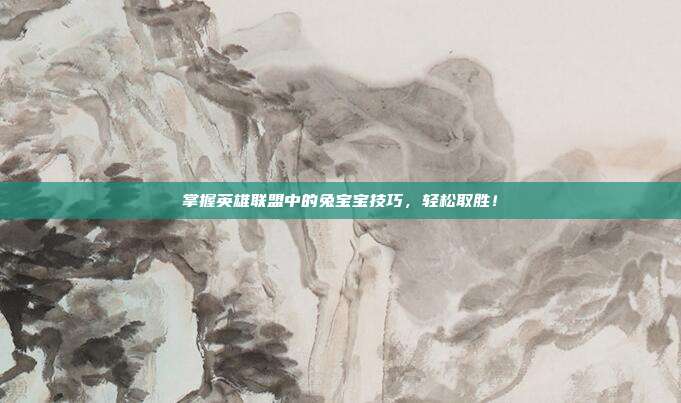 掌握英雄联盟中的兔宝宝技巧，轻松取胜！