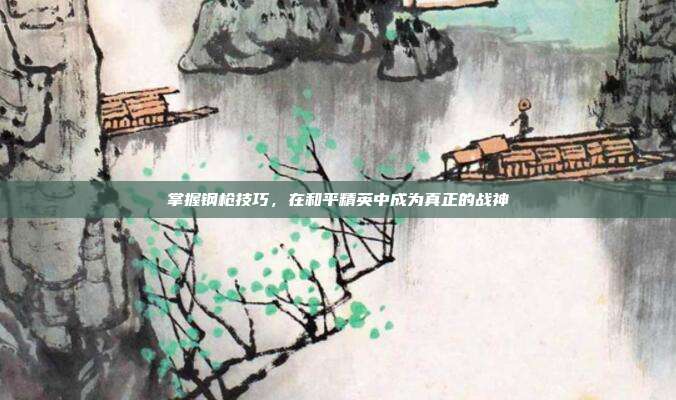 掌握钢枪技巧，在和平精英中成为真正的战神