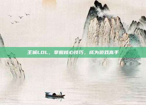 王城LOL,掌握核心技巧,成为游戏高手
