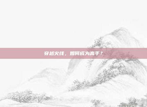 穿越火线,如何成为高手?
