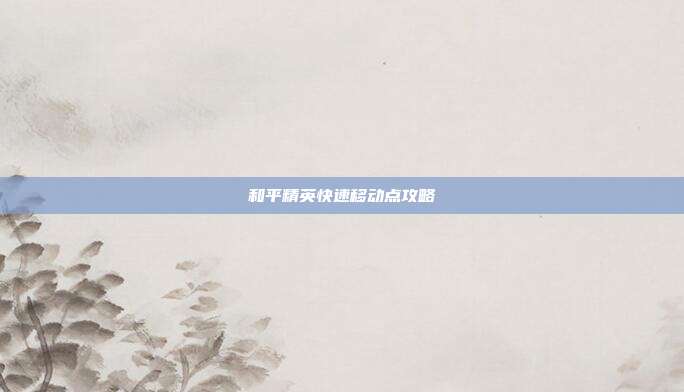 和平精英快速移动点攻略