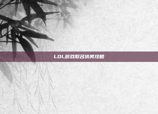 LOL游戏取名搞笑攻略