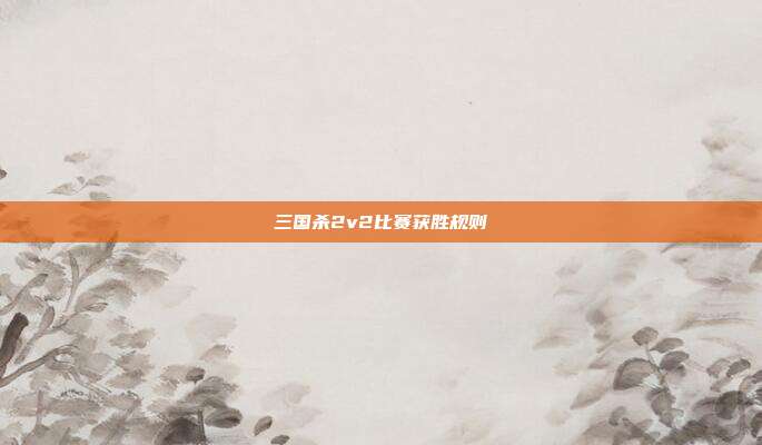 三国杀2v2比赛获胜规则
