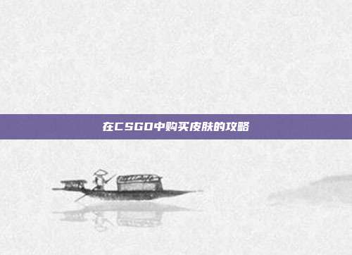 在CSGO中购买皮肤的攻略