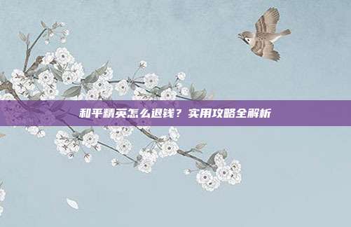 和平精英怎么退钱?实用攻略全解析