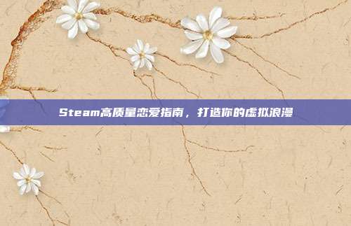 Steam高质量恋爱指南，打造你的虚拟浪漫