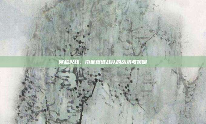 穿越火线，南部爆破战队的战术与策略
