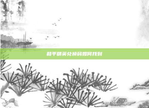和平精英兑换码如何找到