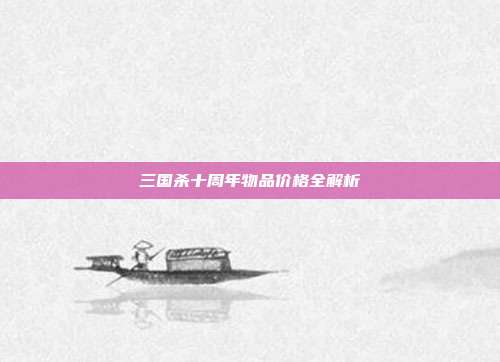三国杀十周年物品价格全解析