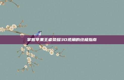 掌握苹果王者荣耀3D视角的终极指南