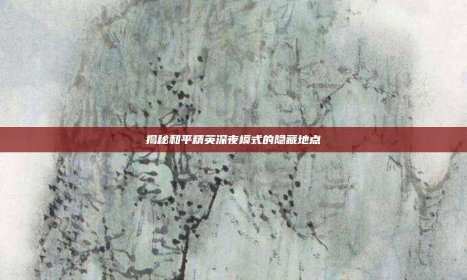 揭秘和平精英深夜模式的隐藏地点