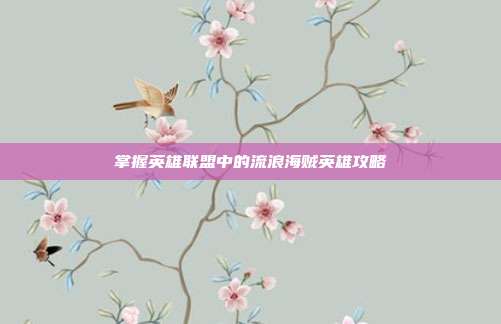 掌握英雄联盟中的流浪海贼英雄攻略