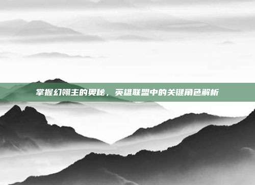 掌握幻翎主的奥秘，英雄联盟中的关键角色解析