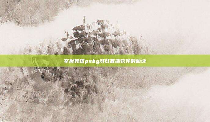 掌握韩国pubg游戏直播软件的秘诀