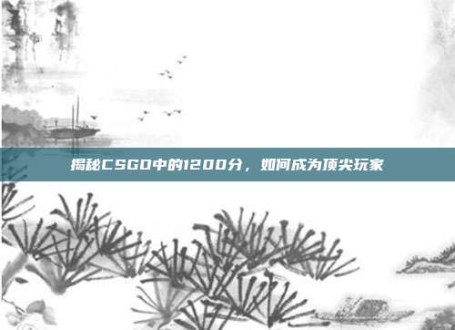 揭秘CSGO中的1200分,如何成为顶尖玩家