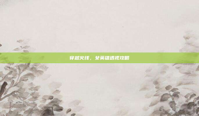 穿越火线,女英雄透视攻略
