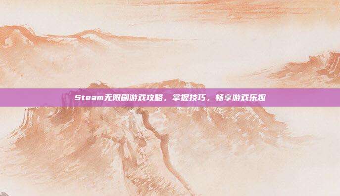 Steam无限刷游戏攻略，掌握技巧，畅享游戏乐趣