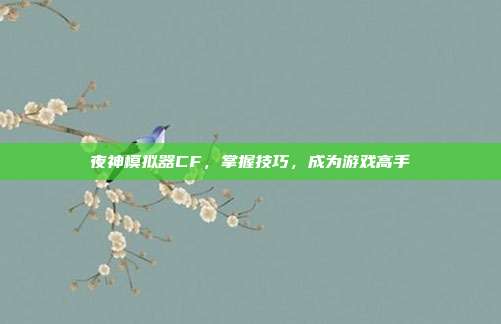夜神模拟器CF，掌握技巧，成为游戏高手