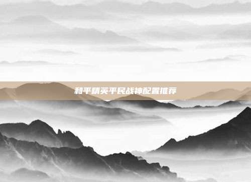 和平精英平民战神配置推荐
