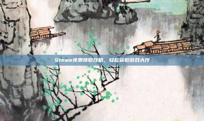 Steam免费领取攻略,轻松获取游戏大作