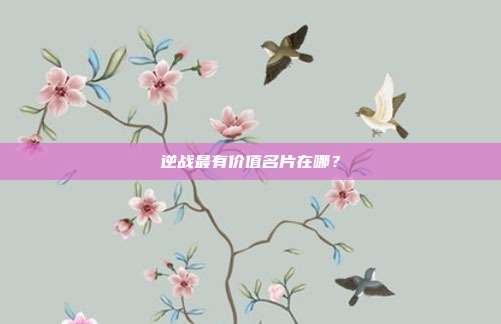 逆战最有价值名片在哪？