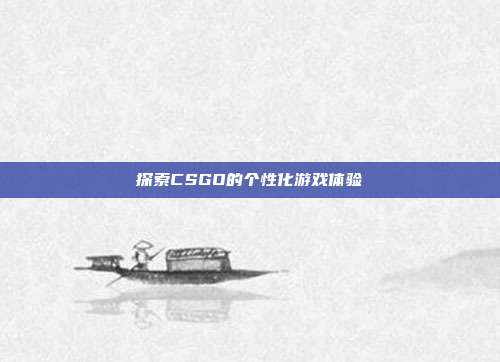 探索CSGO的个性化游戏体验