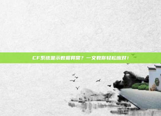 CF系统显示数据异常？一文教你轻松应对！