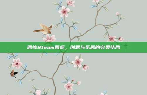恶搞Steam图标，创意与乐趣的完美结合