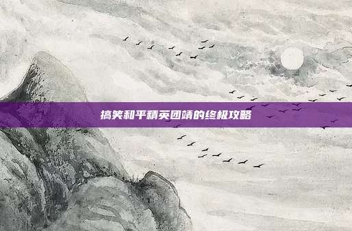 搞笑和平精英团靖的终极攻略