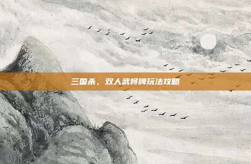 三国杀,双人武将牌玩法攻略