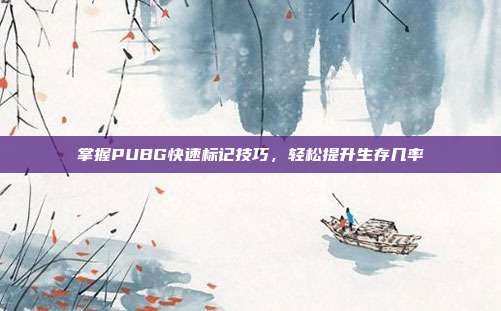 掌握PUBG快速标记技巧,轻松提升生存几率