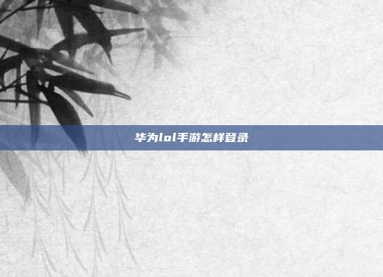 华为lol手游怎样登录